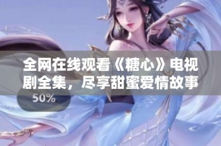 全网在线观看《糖心》电视剧全集，尽享甜蜜爱情故事