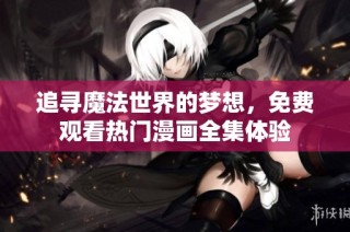 追寻魔法世界的梦想，免费观看热门漫画全集体验