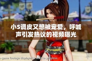 小S调皮又想被宠爱，呼喊声引发热议的视频曝光