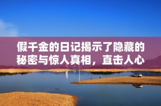 假千金的日记揭示了隐藏的秘密与惊人真相，直击人心的情感故事