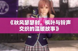 《秋风瑟瑟时，枫叶与铃声交织的温暖故事》