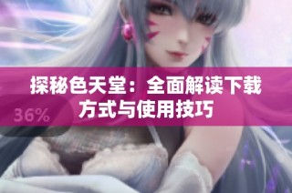 探秘色天堂：全面解读下载方式与使用技巧
