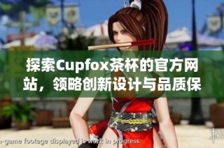 探索Cupfox茶杯的官方网站，领略创新设计与品质保障