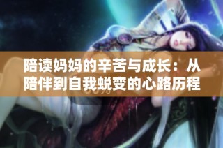 陪读妈妈的辛苦与成长：从陪伴到自我蜕变的心路历程