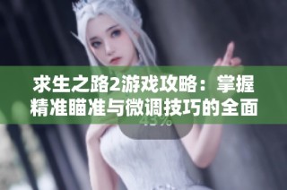 求生之路2游戏攻略：掌握精准瞄准与微调技巧的全面解析