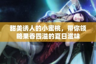 甜美诱人的小蜜桃，带你领略果香四溢的夏日滋味