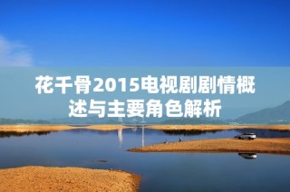 花千骨2015电视剧剧情概述与主要角色解析