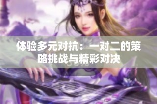 体验多元对抗：一对二的策略挑战与精彩对决