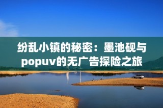 纷乱小镇的秘密：墨池砚与popuv的无广告探险之旅