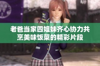 老爸当家四姐妹齐心协力共烹美味饭菜的精彩片段