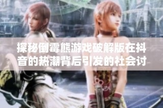 探秘倒霉熊游戏破解版在抖音的热潮背后引发的社会讨论与关注