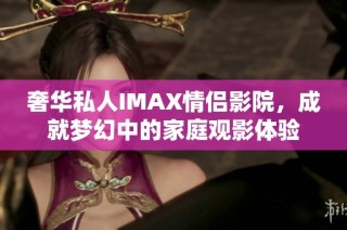 奢华私人IMAX情侣影院，成就梦幻中的家庭观影体验