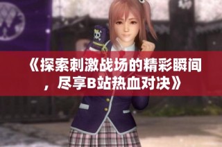 《探索刺激战场的精彩瞬间，尽享B站热血对决》