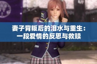 妻子背叛后的泪水与重生：一段爱情的反思与救赎