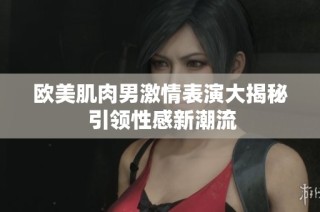 欧美肌肉男激情表演大揭秘 引领性感新潮流
