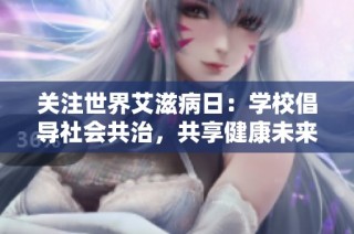 关注世界艾滋病日：学校倡导社会共治，共享健康未来