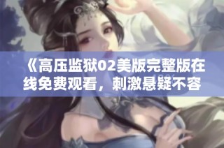 《高压监狱02美版完整版在线免费观看，刺激悬疑不容错过》