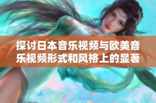 探讨日本音乐视频与欧美音乐视频形式和风格上的显著差异