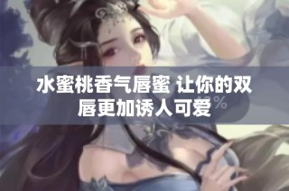 水蜜桃香气唇蜜 让你的双唇更加诱人可爱