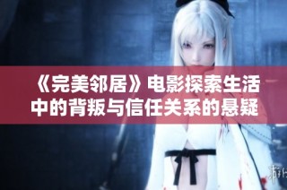 《完美邻居》电影探索生活中的背叛与信任关系的悬疑故事