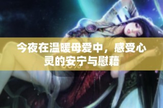 今夜在温暖母爱中，感受心灵的安宁与慰藉