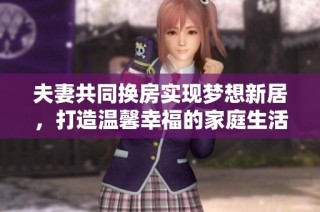夫妻共同换房实现梦想新居，打造温馨幸福的家庭生活