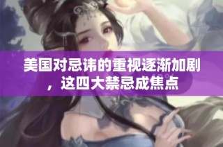 美国对忌讳的重视逐渐加剧，这四大禁忌成焦点