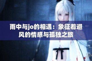 雨中与jo的相遇：象征着避风的情感与孤独之旅