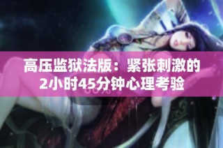 高压监狱法版：紧张刺激的2小时45分钟心理考验