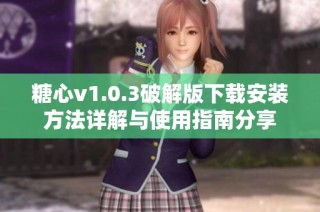 糖心v1.0.3破解版下载安装方法详解与使用指南分享