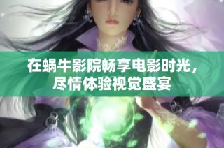 在蜗牛影院畅享电影时光，尽情体验视觉盛宴