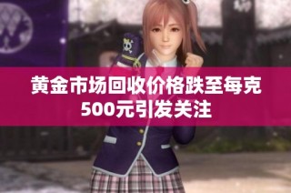 黄金市场回收价格跌至每克500元引发关注