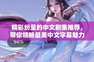 精彩纷呈的中文剧集推荐，带你领略最美中文字幕魅力
