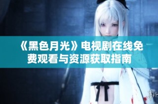 《黑色月光》电视剧在线免费观看与资源获取指南