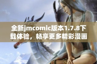 全新jmcomic版本1.7.8下载体验，畅享更多精彩漫画内容等你来发现！