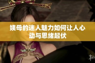 姨母的迷人魅力如何让人心动与思绪起伏