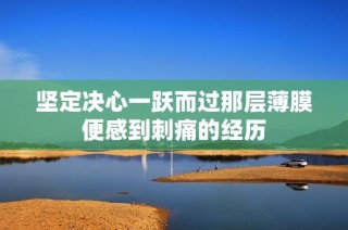 坚定决心一跃而过那层薄膜便感到刺痛的经历