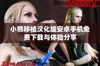 小熊移植汉化版安卓手机免费下载与体验分享