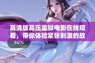 高清版高压监狱电影在线观看，带你体验紧张刺激的故事情节