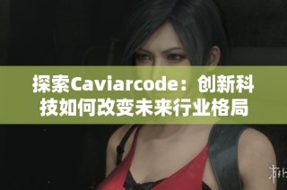 探索Caviarcode：创新科技如何改变未来行业格局