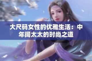 大尺码女性的优雅生活：中年阔太太的时尚之道