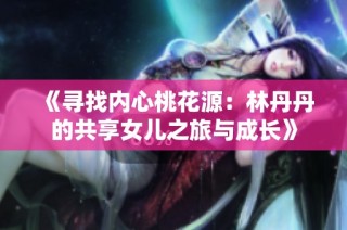 《寻找内心桃花源：林丹丹的共享女儿之旅与成长》