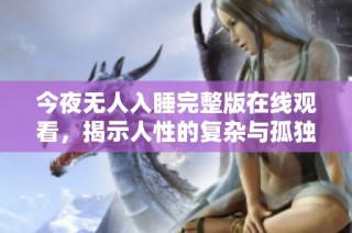 今夜无人入睡完整版在线观看，揭示人性的复杂与孤独故事