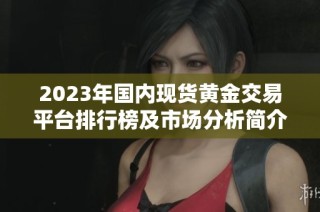 2023年国内现货黄金交易平台排行榜及市场分析简介