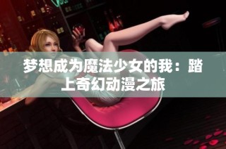 梦想成为魔法少女的我：踏上奇幻动漫之旅