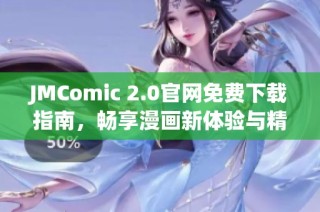 JMComic 2.0官网免费下载指南，畅享漫画新体验与精彩内容
