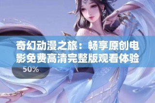 奇幻动漫之旅：畅享原创电影免费高清完整版观看体验