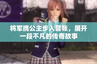 将军携公主步入营帐，展开一段不凡的传奇故事