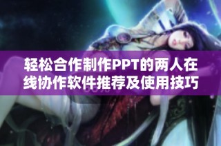 轻松合作制作PPT的两人在线协作软件推荐及使用技巧
