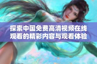 探索中国免费高清视频在线观看的精彩内容与观看体验